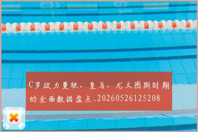 C罗效力曼联、皇马、尤文图斯时期的全面数据盘点_20260526125208