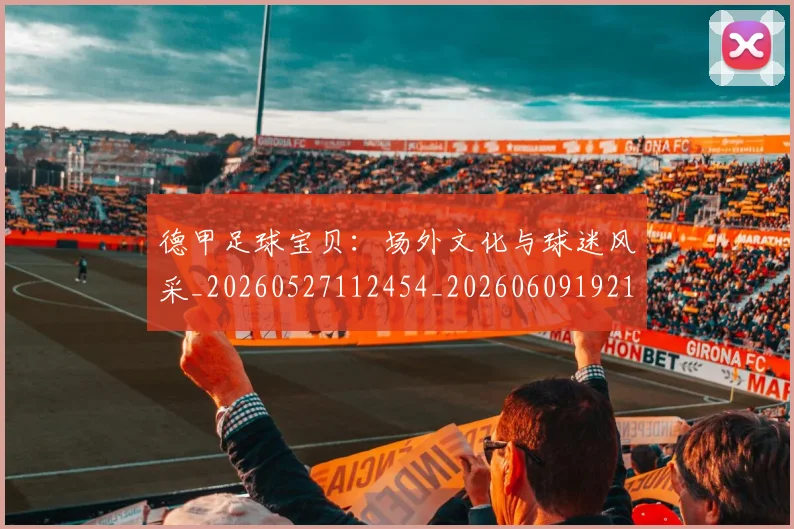 德甲足球宝贝：场外文化与球迷风采_20260527112454_20260609192110