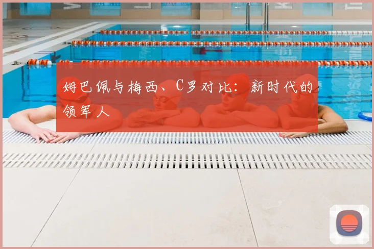 姆巴佩与梅西、C罗对比：新时代的领军人