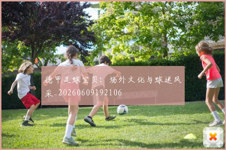 德甲足球宝贝：场外文化与球迷风采_20260609192106