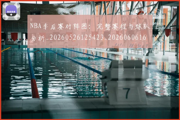NBA季后赛对阵图：完整赛程与球队分析_20260526125423_20260606165701