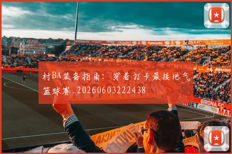 村BA装备指南：穿着打卡最接地气篮球赛_20260603222438