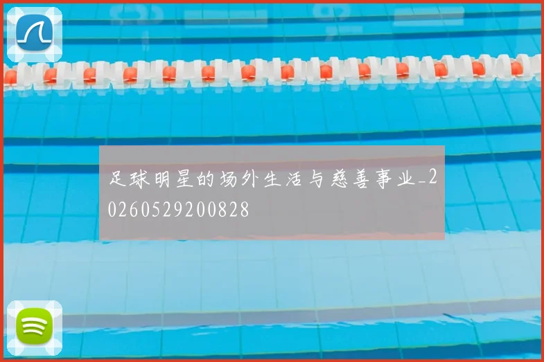 足球明星的场外生活与慈善事业_20260529200828